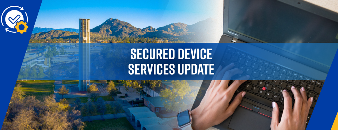 Split view of UCR campus, mountains, and hands typing on a laptop. Text on image: "Secured Device Services Update".