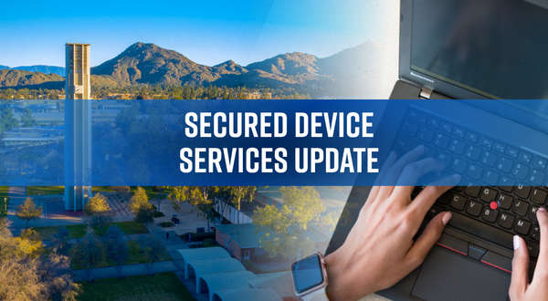 Split view of UCR campus, mountains, and hands typing on a laptop. Text on image: "Secured Device Services Update".